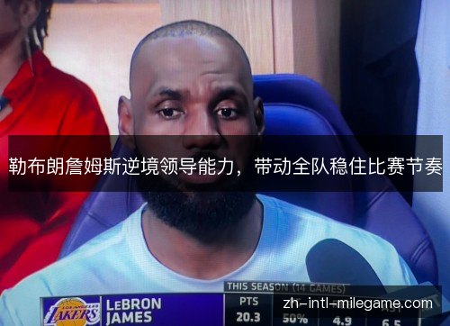 勒布朗詹姆斯逆境领导能力，带动全队稳住比赛节奏